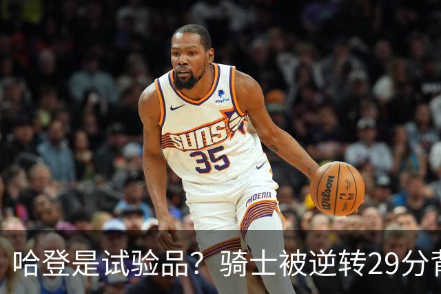 哈登是试验品？骑士被逆转29分背后有三组数据，可以找出始作俑者