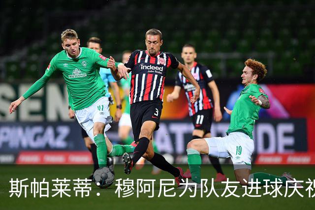 斯帕莱蒂：穆阿尼为队友进球庆祝发自内心，他最在乎的是胜利