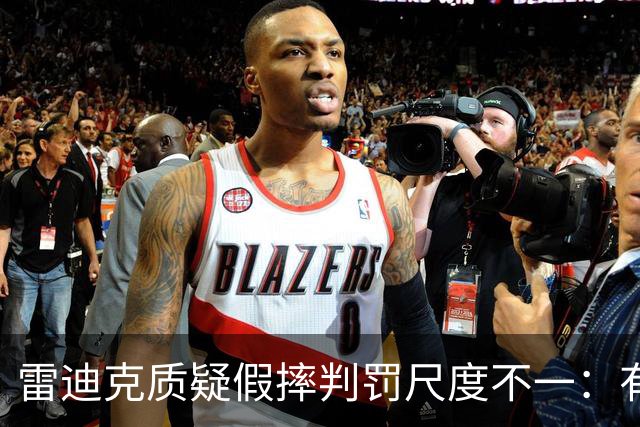 雷迪克质疑假摔判罚尺度不一：有接触就不算假摔？